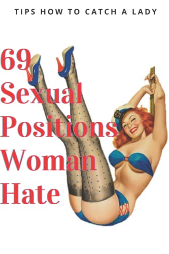 69 Sexual Positions Woman Hate: Tips How To Catch A Lady: Note book Gift I or a 6. or a Woman or a girlfriend or your girl. funny Christmas gift, ... Christmas gift, 120 pages, 6*9 inches